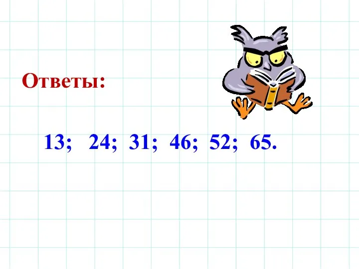 Ответы: 13; 24; 31; 46; 52; 65.