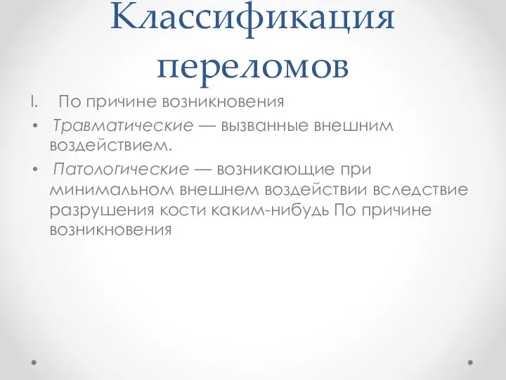 Классификация переломов По причине возникновения Травматические — вызванные внешним воздействием. Патологические