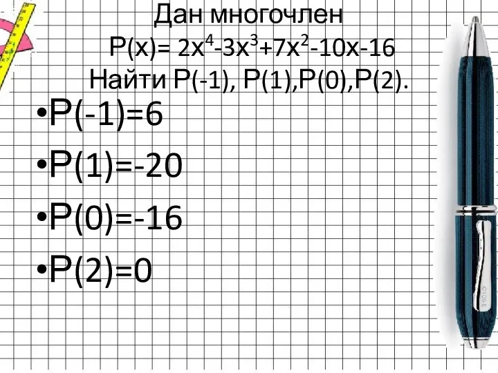 Р(-1)=6 Р(1)=-20 Р(0)=-16 Р(2)=0 Дан многочлен Р(х)= 2х4-3х3+7х2-10х-16 Найти Р(-1), Р(1),Р(0),Р(2).