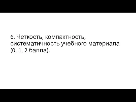 6. Четкость, компактность, систематичность учебного материала (0, 1, 2 балла).