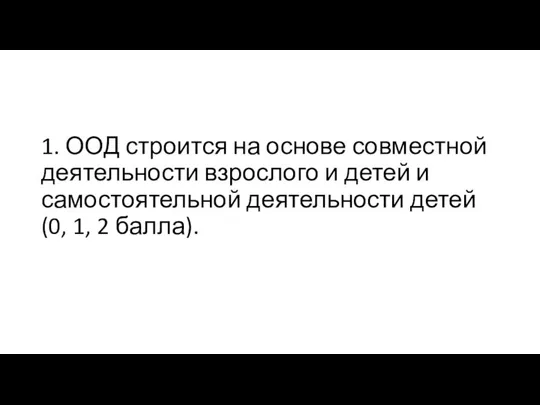 1. ООД строится на основе совместной деятельности взрослого и детей и