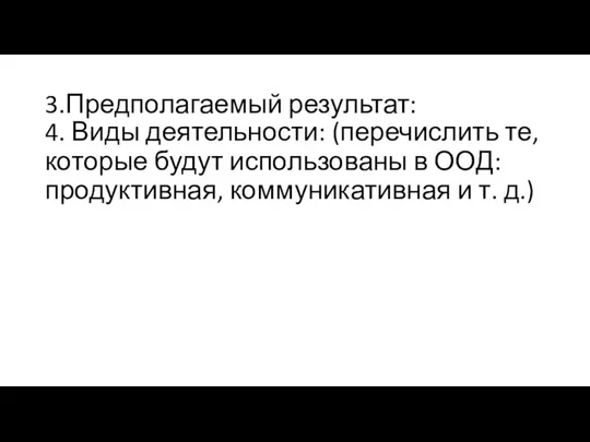 3.Предполагаемый результат: 4. Виды деятельности: (перечислить те, которые будут использованы в