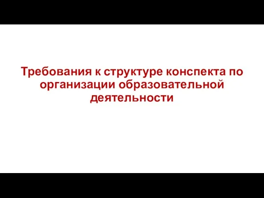 Требования к структуре конспекта по организации образовательной деятельности