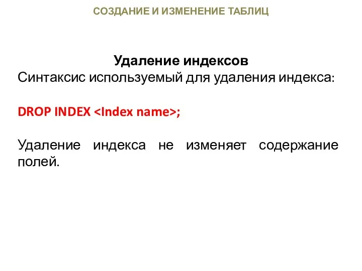 СОЗДАНИЕ И ИЗМЕНЕНИЕ ТАБЛИЦ Удаление индексов Синтаксис используемый для удаления индекса: