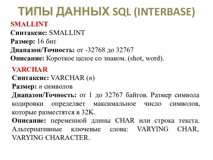 ТИПЫ ДАННЫХ SQL (INTERBASE) SMALLINT Синтаксис: SMALLINT Размер: 16 бит Диапазон/Точность: