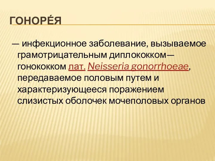 ГОНОРЕ́Я — инфекционное заболевание, вызываемое грамотрицательным диплококком— гонококком лат. Neisseria gonorrhoeae,