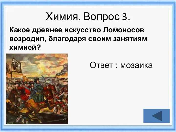 Химия. Вопрос 3. Ответ : мозаика Какое древнее искусство Ломоносов возродил, благодаря своим занятиям химией?
