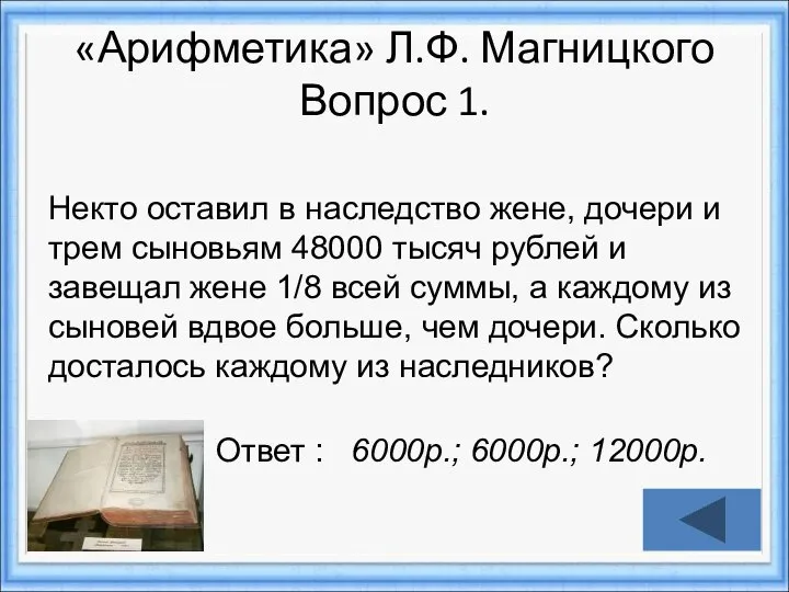 «Арифметика» Л.Ф. Магницкого Вопрос 1. Ответ : 6000р.; 6000р.; 12000р. Некто