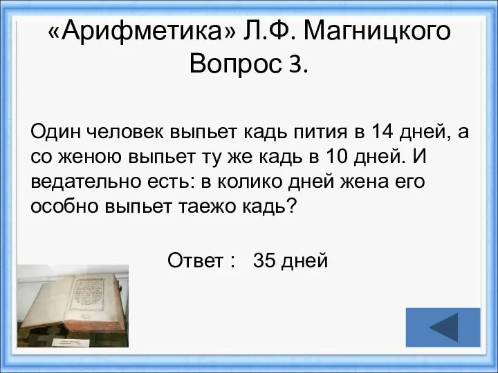 Ответ : 35 дней «Арифметика» Л.Ф. Магницкого Вопрос 3. Один человек