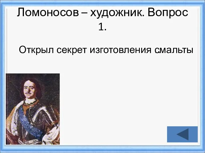 Ломоносов – художник. Вопрос 1. смальты Открыл секрет изготовления …