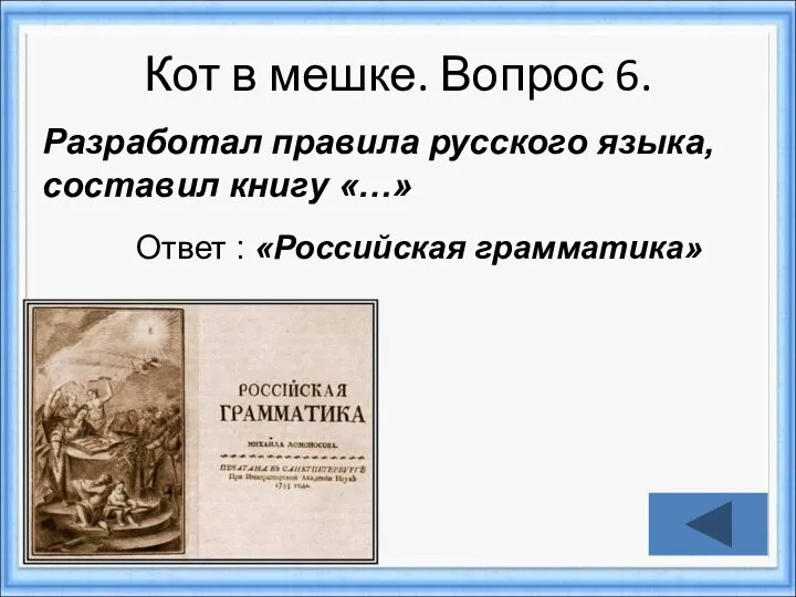 Кот в мешке. Вопрос 6. Ответ : «Российская грамматика» Разработал правила русского языка, составил книгу «…»
