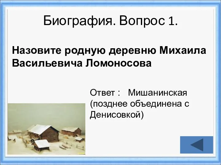 Биография. Вопрос 1. Ответ : Мишанинская (позднее объединена с Денисовкой) Назовите родную деревню Михаила Васильевича Ломоносова