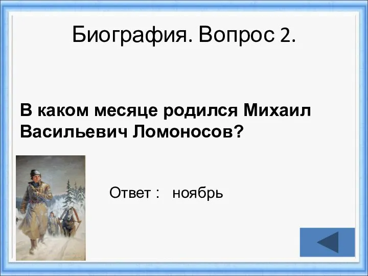 Биография. Вопрос 2. Ответ : ноябрь В каком месяце родился Михаил Васильевич Ломоносов?