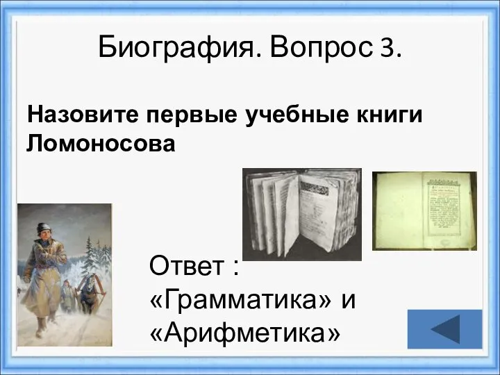 Биография. Вопрос 3. Ответ : «Грамматика» и «Арифметика» Назовите первые учебные книги Ломоносова