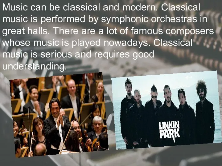 Music can be classical and modern. Classical music is performed by