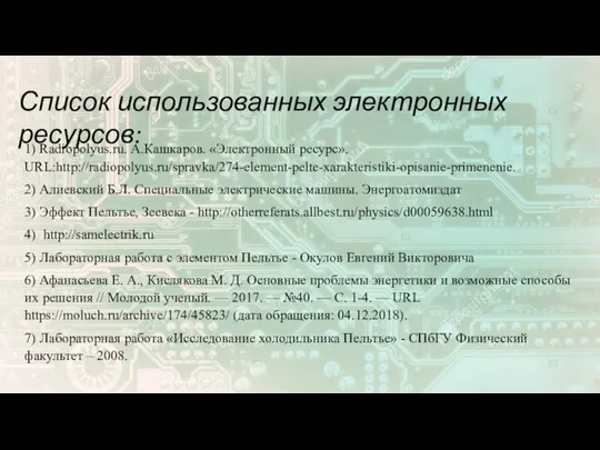 1) Radiopolyus.ru. А.Кашкаров. «Электронный ресурс». URL:http://radiopolyus.ru/spravka/274-element-pelte-xarakteristiki-opisanie-primenenie. 2) Алиевский Б.Л. Специальные электрические