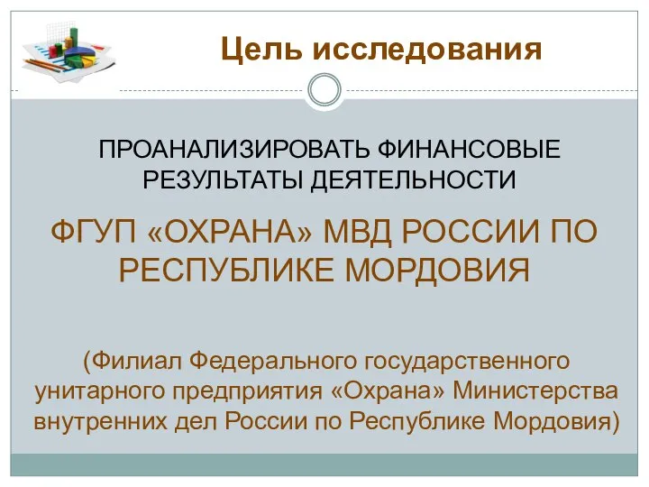 Цель исследования ПРОАНАЛИЗИРОВАТЬ ФИНАНСОВЫЕ РЕЗУЛЬТАТЫ ДЕЯТЕЛЬНОСТИ ФГУП «ОХРАНА» МВД РОССИИ ПО