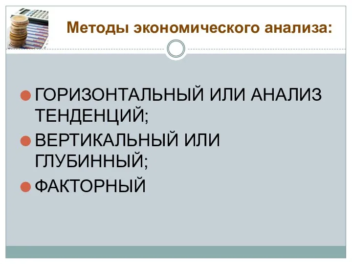 Методы экономического анализа: ГОРИЗОНТАЛЬНЫЙ ИЛИ АНАЛИЗ ТЕНДЕНЦИЙ; ВЕРТИКАЛЬНЫЙ ИЛИ ГЛУБИННЫЙ; ФАКТОРНЫЙ