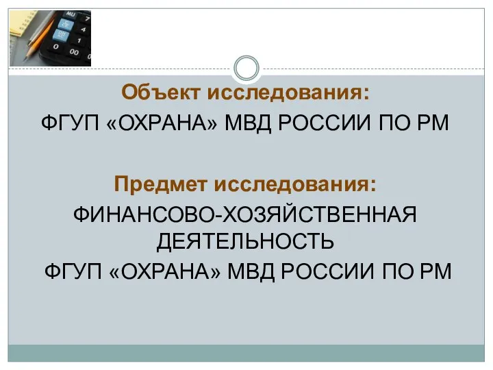 Объект исследования: ФГУП «ОХРАНА» МВД РОССИИ ПО РМ Предмет исследования: ФИНАНСОВО-ХОЗЯЙСТВЕННАЯ