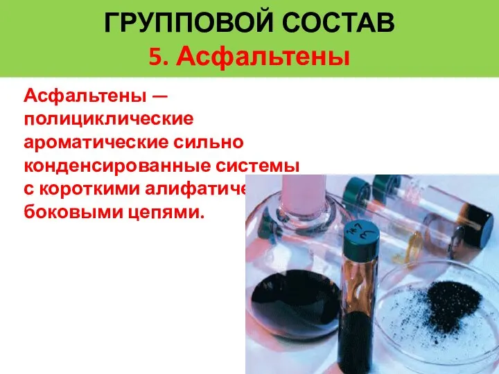 ГРУППОВОЙ СОСТАВ 5. Асфальтены Асфальтены — полициклические ароматические сильно конденсированные системы с короткими алифатическими боковыми цепями.