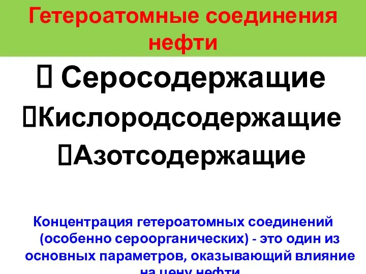 Гетероатомные соединения нефти Серосодержащие Кислородсодержащие Азотсодержащие Концентрация гетероатомных соединений (особенно сероорганических)