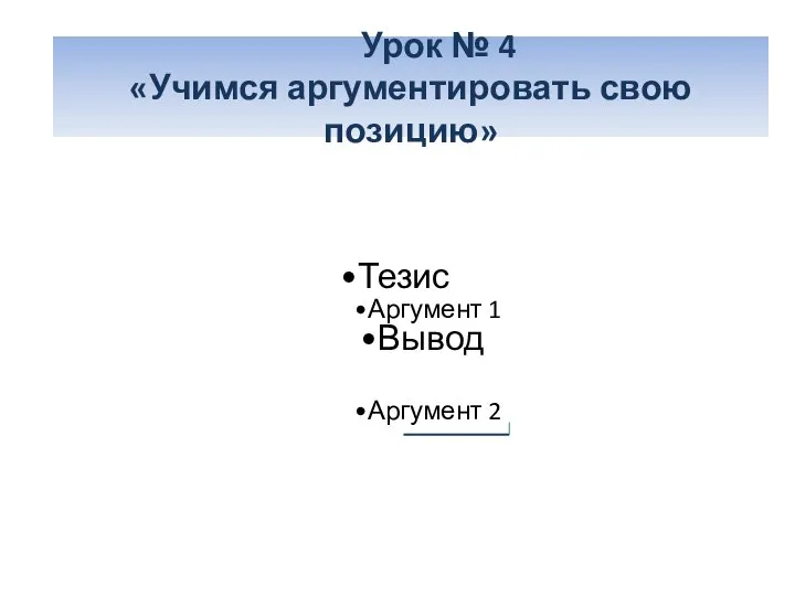 Тезис Аргумент 1 Вывод Аргумент 2 Урок № 4 «Учимся аргументировать свою позицию»