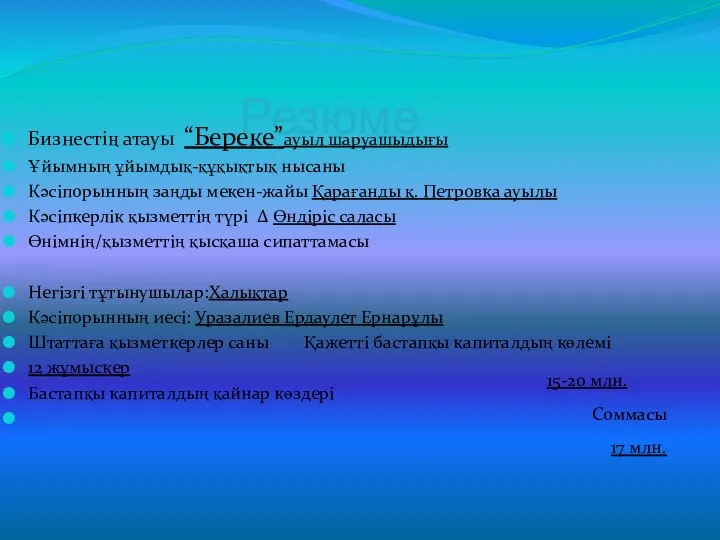 Резюме Бизнестің атауы “Береке”ауыл шаруашыдығы Ұйымның ұйымдық-құқықтық нысаны Кәсіпорынның заңды мекен-жайы