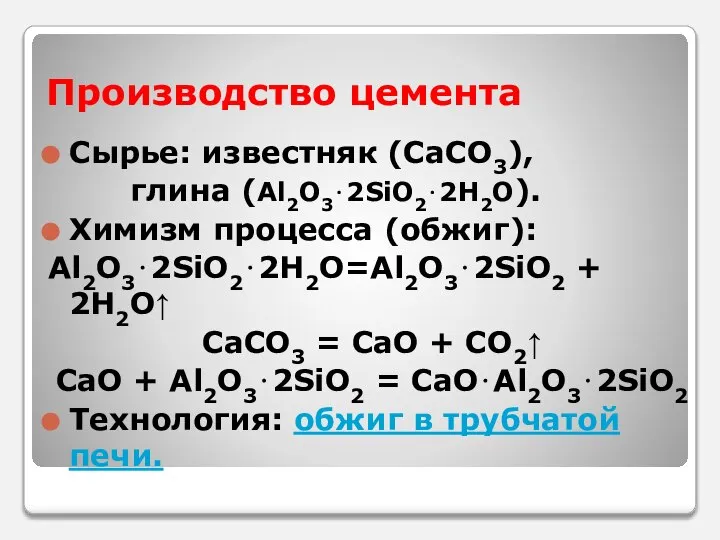 Производство цемента Сырье: известняк (CaCO3), глина (Al2O3⋅2SiO2⋅2H2O). Химизм процесса (обжиг): Al2O3⋅2SiO2⋅2H2O=Al2O3⋅2SiO2