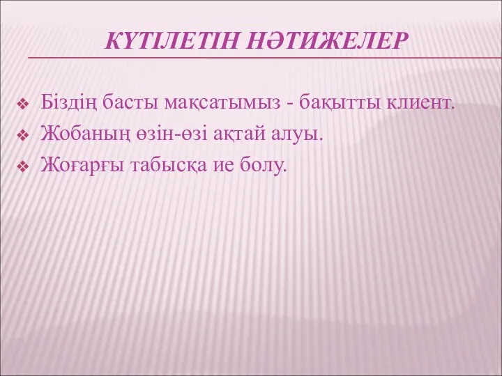 КҮТІЛЕТІН НӘТИЖЕЛЕР Біздің басты мақсатымыз - бақытты клиент. Жобаның өзін-өзі ақтай алуы. Жоғарғы табысқа ие болу.