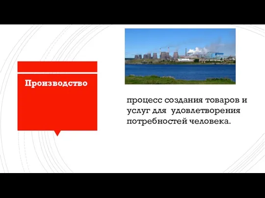 Производство Производство процесс создания товаров и услуг для удовлетворения потребностей человека.