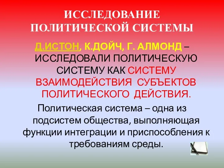 ИССЛЕДОВАНИЕ ПОЛИТИЧЕСКОЙ СИСТЕМЫ Д.ИСТОН, К.ДОЙЧ, Г. АЛМОНД – ИССЛЕДОВАЛИ ПОЛИТИЧЕСКУЮ СИСТЕМУ