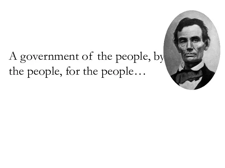 A government of the people, by the people, for the people…