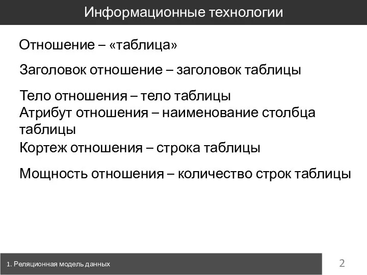 1. Реляционная модель данных Информационные технологии Отношение – «таблица» Заголовок отношение