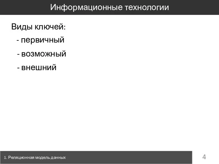 1. Реляционная модель данных Информационные технологии Виды ключей: - первичный - возможный - внешний