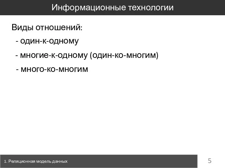 1. Реляционная модель данных Информационные технологии Виды отношений: - один-к-одному - многие-к-одному (один-ко-многим) - много-ко-многим