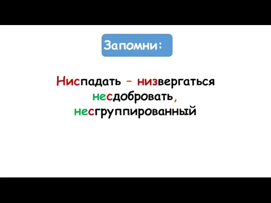 Запомни: Ниспадать – низвергаться несдобровать, несгруппированный