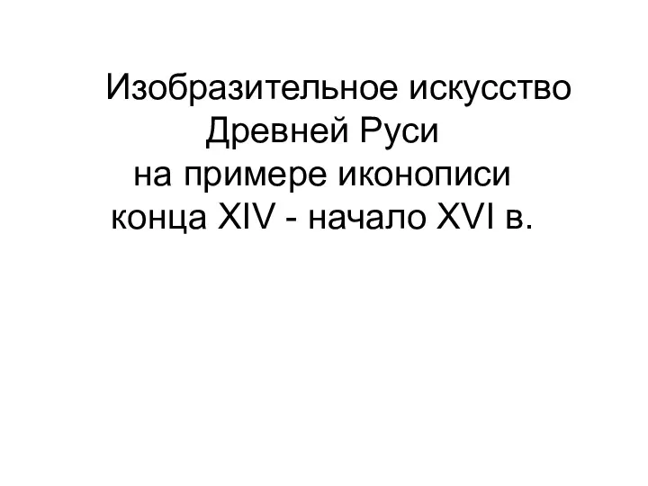 Изобразительное искусство Древней Руси на примере иконописи конца XIV - начало XVI в.