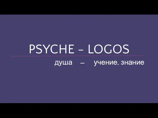 PSYCHE - LOGOS учение, знание душа –