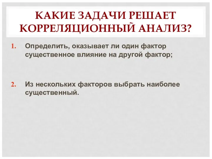 КАКИЕ ЗАДАЧИ РЕШАЕТ КОРРЕЛЯЦИОННЫЙ АНАЛИЗ? Определить, оказывает ли один фактор существенное