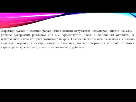 Характеризуется диссеминированными мягкими округлыми полушаровидными папулами (точнее бугорками) размером 2–3 мм,