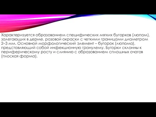 Характеризуется образованием специфических мягких бугорков (люпом), залегающих в дерме, розовой окраски