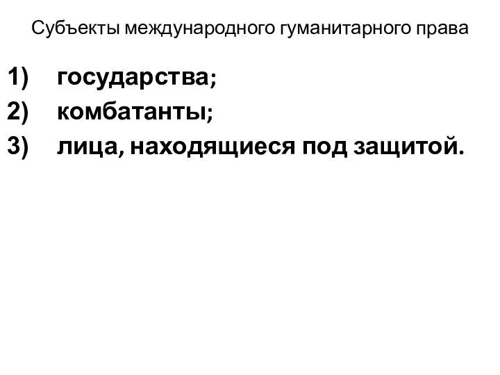 Субъекты международного гуманитарного права государства; комбатанты; лица, находящиеся под защитой.