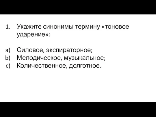 Укажите синонимы термину «тоновое ударение»: Силовое, экспираторное; Мелодическое, музыкальное; Количественное, долготное.