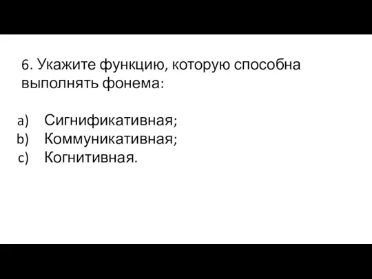 6. Укажите функцию, которую способна выполнять фонема: Сигнификативная; Коммуникативная; Когнитивная.