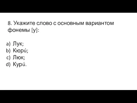 8. Укажите слово с основным вариантом фонемы [у]: Лук; Кюрú; Люк; Курú.