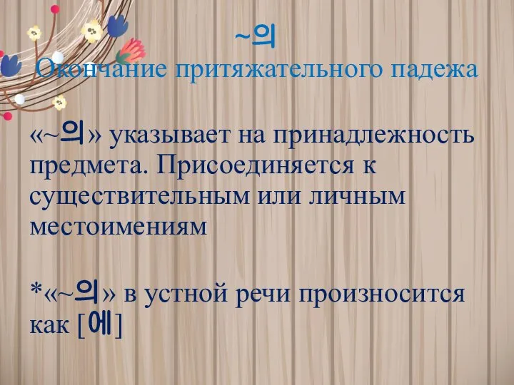 ~의 Окончание притяжательного падежа «~의» указывает на принадлежность предмета. Присоединяется к