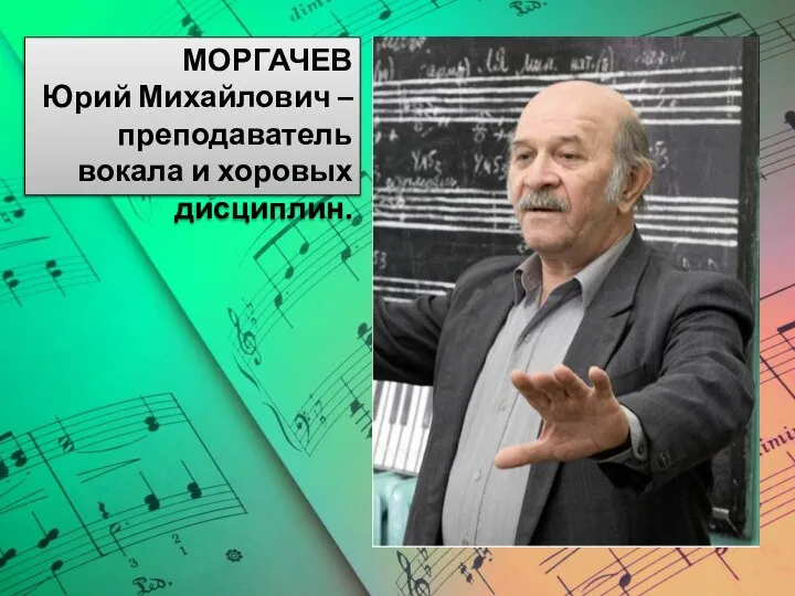 МОРГАЧЕВ Юрий Михайлович – преподаватель вокала и хоровых дисциплин.