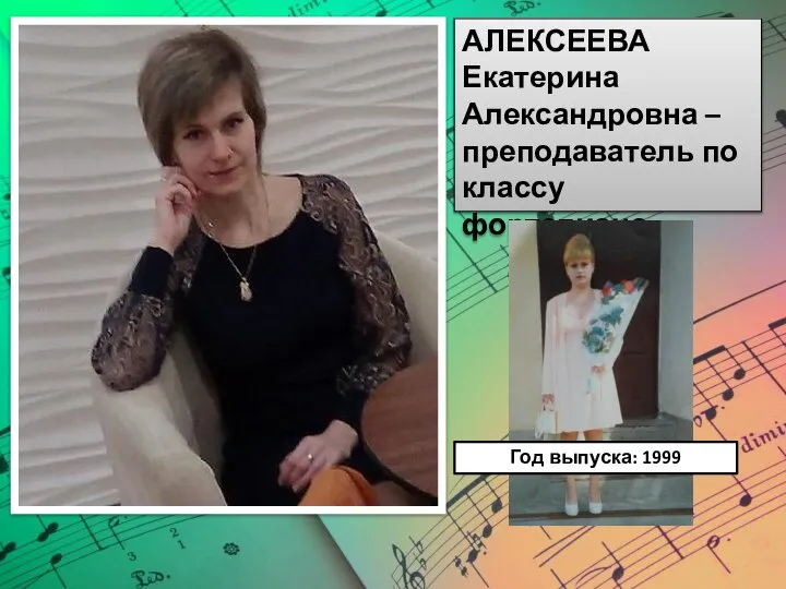 АЛЕКСЕЕВА Екатерина Александровна – преподаватель по классу фортепиано. Год выпуска: 1999