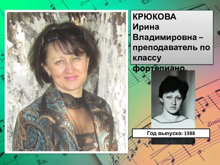 КРЮКОВА Ирина Владимировна – преподаватель по классу фортепиано. Год выпуска: 1988