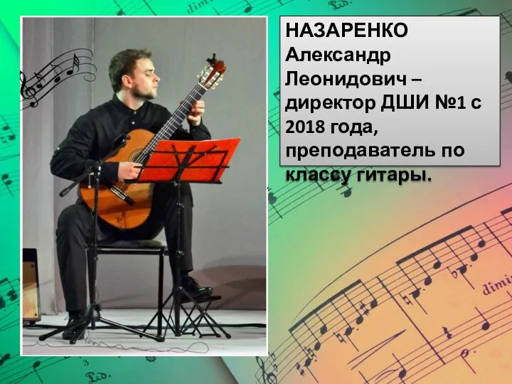 НАЗАРЕНКО Александр Леонидович – директор ДШИ №1 с 2018 года, преподаватель по классу гитары.